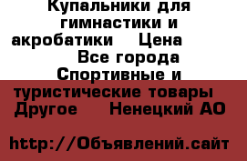 Купальники для гимнастики и акробатики  › Цена ­ 1 500 - Все города Спортивные и туристические товары » Другое   . Ненецкий АО